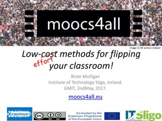 Low-cost methods for flipping
your classroom!
Brian Mulligan
Institute of Technology Sligo, Ireland.
GMIT, 2ndMay, 2017.
moocs4all.eu
 