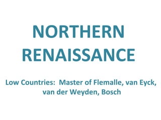 NORTHERN RENAISSANCE Low Countries:  Master of Flemalle, van Eyck,  van der Weyden, Bosch 