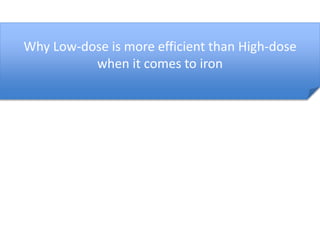 Why Low-dose is more efficient than High-dose 
when it comes to iron 
 