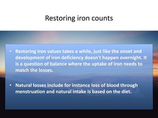 Restoring iron counts
• Restoring iron values takes a while, just like the onset and
development of iron deficiency doesn'...