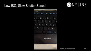 Low ISO, Slow Shutter Speed
15*video on the next slide
 