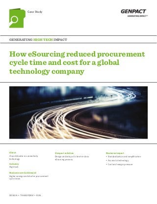 How eSourcing reduced procurement
cycle time and cost for a global
technology company
Generating High tech Impact
Case Study
Client
Industry
Business need addressed
Genpact solution Business impact
A world leader in connectivity
technology
High tech
Higher savings and shorter procurement
cycle times
Design and setup of a best-in-class
eSourcing process
•	 Standardization and simplification
•	 Access to technology
•	 Cost and margin pressure
DESIGN  •  TRANSFORM  •  RUN
 