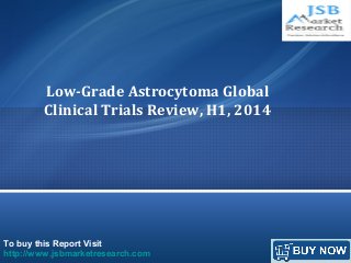 To buy this Report Visit
http://www.jsbmarketresearch.com
Low-Grade Astrocytoma Global
Clinical Trials Review, H1, 2014
 