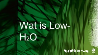 Wat is Low-
H2O
 