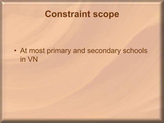Constraint scope
• At most primary and secondary schools
in VN
 