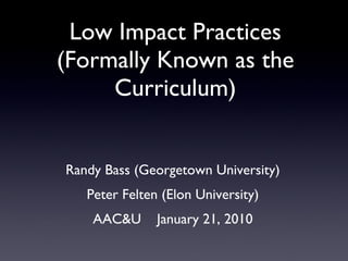 Low Impact Practices (Formally Known as the Curriculum) ,[object Object],[object Object],[object Object]