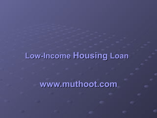 Low-Income  Housing  Loan   www.muthoot.com 