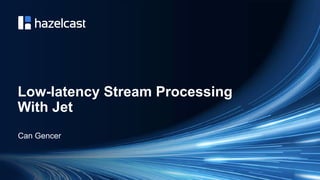 Low-latency Stream Processing
With Jet
Can Gencer
 