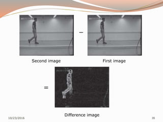 10/23/2016 35
−
=
Second image First image
Difference image
 