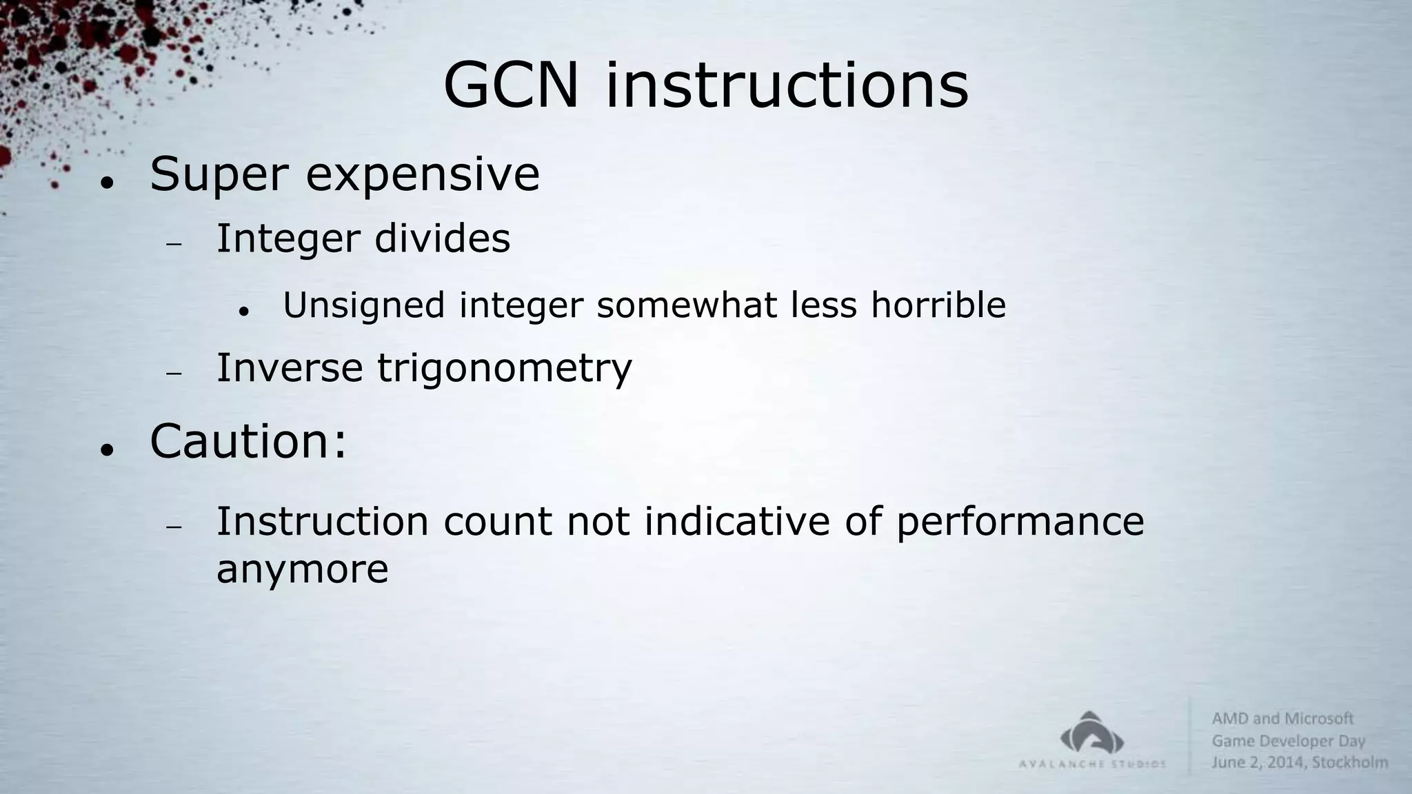 GCN instructions
 Super expensive
 Integer divides
 Unsigned integer somewhat less horrible
 Inverse trigonometry
 Caution:
 Instruction count not indicative of performance
anymore
 