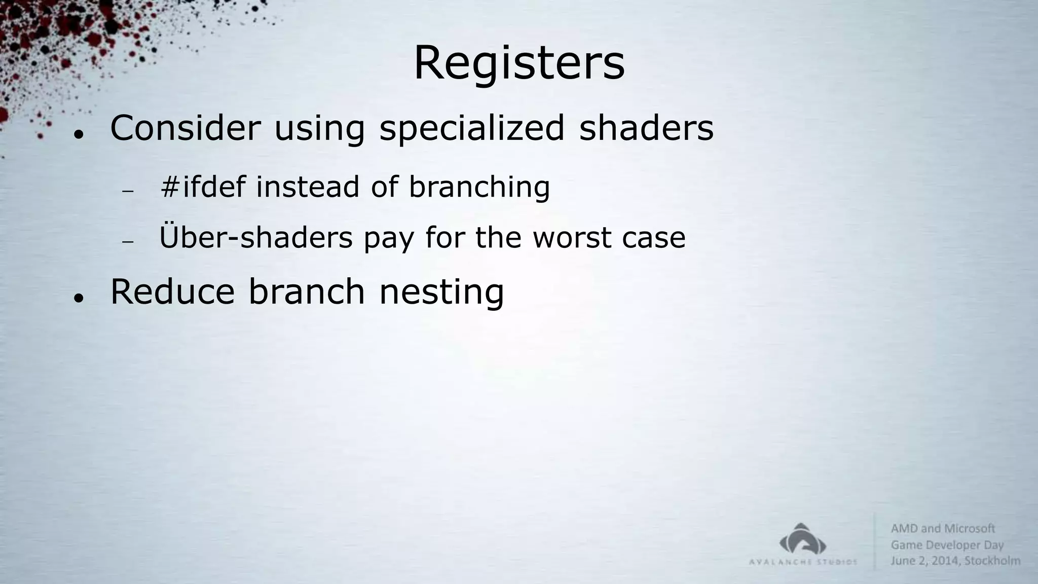 Registers
 Consider using specialized shaders
 #ifdef instead of branching
 Über-shaders pay for the worst case
 Reduce branch nesting
 