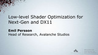 Low-level Shader Optimization for
Next-Gen and DX11
Emil Persson
Head of Research, Avalanche Studios
 