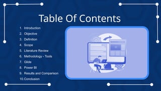 1
Table Of Contents
1. Introduction
2. Objective
3. Definition
4. Scope
5. Literature Review
6. Methodology - Tools
7. Glide
8. Power BI
9. Results and Comparison
10.Conclusion
 
