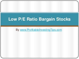 By www.ProfitableInvestingTips.com
Low P/E Ratio Bargain Stocks
 