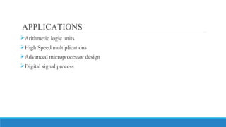 APPLICATIONS
Arithmetic logic units
High Speed multiplications
Advanced microprocessor design
Digital signal process
 