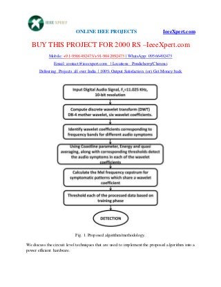 ONLINE IEEE PROJECTS IeeeXpert.com
BUY THIS PROJECT FOR 2000 RS –IeeeXpert.com
Mobile: +91-9566492473/+91-9042092473 | WhatsApp: 09566492473
Email: contact@ieeexpert.com | Locations: Pondicherry/Chennai
Delivering Projects all over India | 100% Output Satisfaction (or) Get Money back
Fig. 1. Proposed algorithm/methodology.
We discuss the circuit level techniques that are used to implement the proposed algorithm into a
power efficient hardware.
 