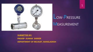 LOW-PRESSURE
MEASUREMENT
SUBMITTED BY:
PRODIP KUMAR SARKER
DEPARTMENT OF ME,RUET, BANGLADESH
1
 