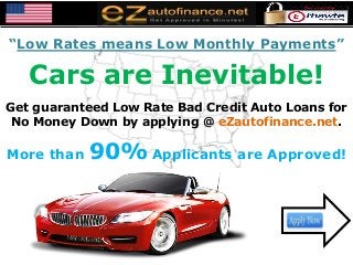 “Low Rates means Low Monthly Payments”
Cars are Inevitable!
Get guaranteed Low Rate Bad Credit Auto Loans for
No Money Down by applying @ eZautofinance.net.
More than 90% Applicants are Approved!
 