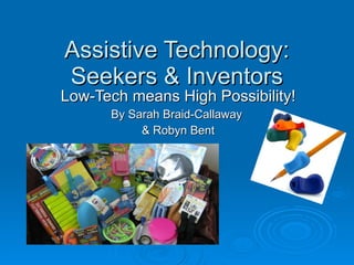 Assistive Technology: Seekers & Inventors Low-Tech means High Possibility! By Sarah Braid-Callaway  & Robyn Bent 