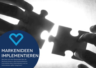 Wie lässt sich eine Markenidee über die
Werbung hinaus in alle Kommunikations-
Instrumente eines Unternehmens und ins
Unternehmen selbst integrieren?
❤Markenideen
implementieren
 
