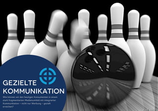 Gezielte
Kommunikation
Wie können wir den heutigen Konsumenten in einem
stark fragmentierten Medienumfeld mit integrierter
Kommunikation - nicht nur Werbung - gezielt
erreichen?

 