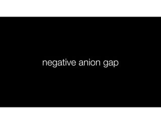 negative anion gap
 