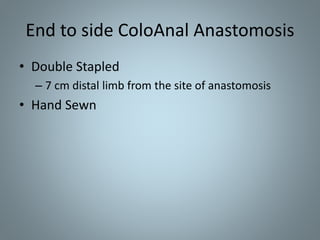 End to side ColoAnal Anastomosis
• Double Stapled
– 7 cm distal limb from the site of anastomosis
• Hand Sewn
 
