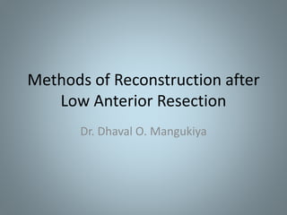 Methods of Reconstruction after
Low Anterior Resection
Dr. Dhaval O. Mangukiya
 