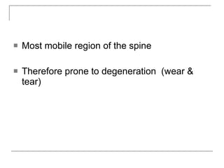    Most mobile region of the spine

   Therefore prone to degeneration (wear &
    tear)
 