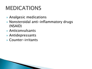  Analgesic medications
 Nonsteroidal anti-inflammatory drugs
(NSAID)
 Anticonvulsants
 Antidepressants
 Counter-irritants
 