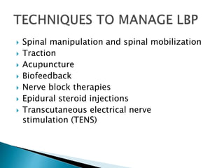  Spinal manipulation and spinal mobilization
 Traction
 Acupuncture
 Biofeedback
 Nerve block therapies
 Epidural steroid injections
 Transcutaneous electrical nerve
stimulation (TENS)
 
