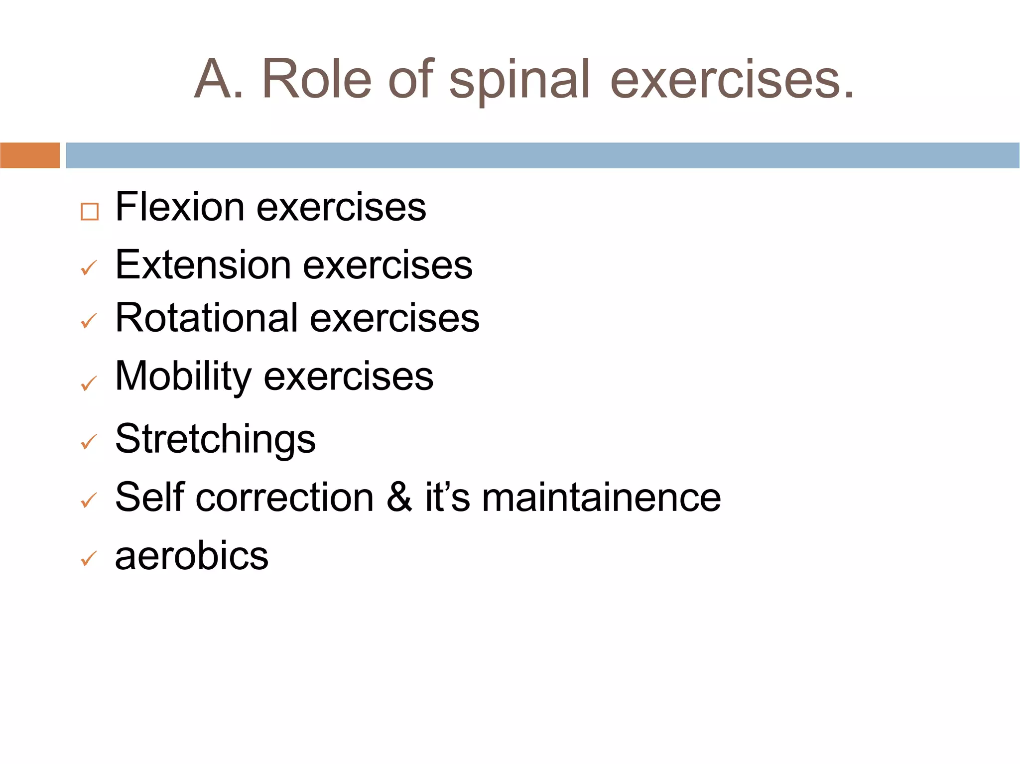 A. Role of spinal exercises.

 Flexion exercises
 Extension exercises
 Rotational exercises
Mobility exercises
 Stretchings
 Self correction & it’s maintainence
 aerobics
 