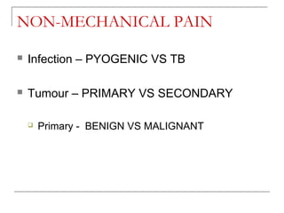 NON-MECHANICAL PAIN
 Infection – PYOGENIC VS TB
 Tumour – PRIMARY VS SECONDARY
 Primary - BENIGN VS MALIGNANT
 