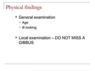 Physical findings
 General examination
 Age
 Ill looking
 Local examination – DO NOT MISS A
GIBBUS
 