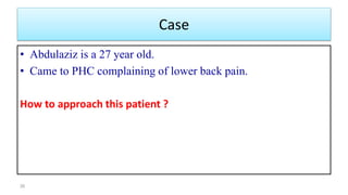 Case
• Abdulaziz is a 27 year old.
• Came to PHC complaining of lower back pain.
How to approach this patient ?
26
 