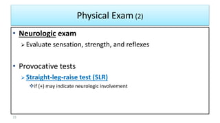 Physical Exam (2)
35
• Neurologic exam
 Evaluate sensation, strength, and reflexes
• Provocative tests
 Straight-leg-raise test (SLR)
if (+) may indicate neurologic involvement
 