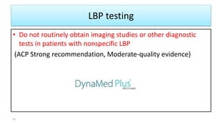LBP testing
• Do not routinely obtain imaging studies or other diagnostic
tests in patients with nonspecific LBP
(ACP Strong recommendation, Moderate-quality evidence)
41
 