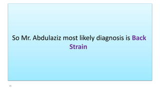 So Mr. Abdulaziz most likely diagnosis is Back
Strain
48
 