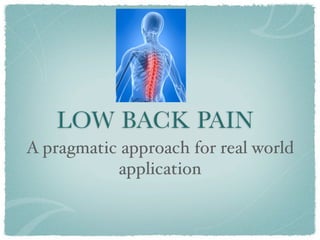 LOW BACK PAIN
A pragmatic approach for real world
           application
 