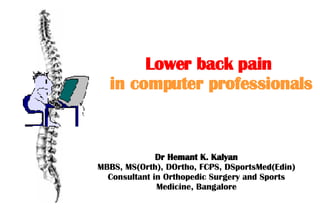 Lower back pain   in computer professionals Dr Hemant K. Kalyan MBBS, MS(Orth), DOrtho, FCPS, DSportsMed(Edin) Consultant in Orthopedic Surgery and Sports Medicine, Bangalore ; 