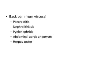 • Back pain from visceral
– Pancreatitis
– Nephrolithiasis
– Pyelonephritis
– Abdominal aortic aneurysm
– Herpes zoster
 