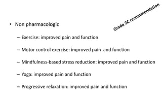 • Non pharmacologic
– Exercise: improved pain and function
– Motor control exercise: improved pain and function
– Mindfulness-based stress reduction: improved pain and function
– Yoga: improved pain and function
– Progressive relaxation: improved pain and function
 