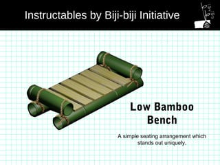 Low Bamboo
Bench
A simple seating arrangement which
stands out uniquely.
Instructables by Biji-biji Initiative
 