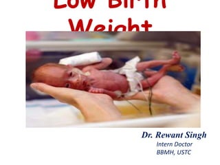 Low Birth
Weight
Dr. Rewant Singh
Intern Doctor
BBMH, USTC
 