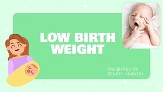 LOW BIRTH
WEIGHT
PRESENTED BY:
REVATHI MAROJU
 