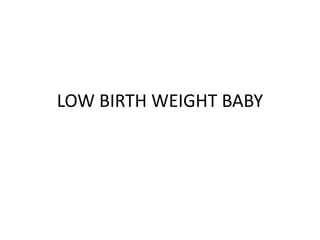 LOW BIRTH WEIGHT BABY
 