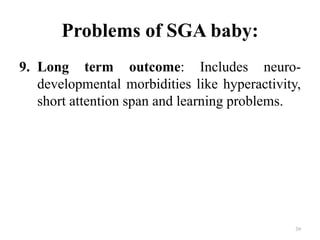 Problems of SGA baby:
9. Long term outcome: Includes neuro-
developmental morbidities like hyperactivity,
short attention span and learning problems.
39
 