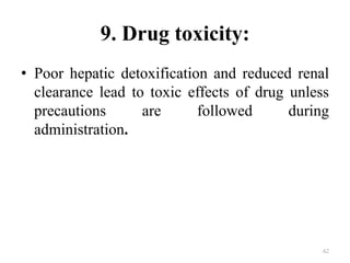 9. Drug toxicity:
• Poor hepatic detoxification and reduced renal
clearance lead to toxic effects of drug unless
precautions are followed during
administration.
62
 