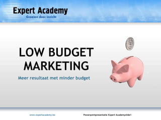 LOW BUDGET
 MARKETING
Meer resultaat met minder budget




     www.expertacademy.be    Powerpointpresentatie Expert Academyslide1
 