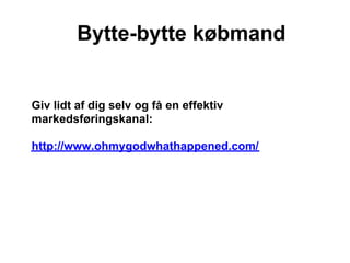 Bytte-bytte købmand


Giv lidt af dig selv og få en effektiv
markedsføringskanal:

http://www.ohmygodwhathappened.com/
 